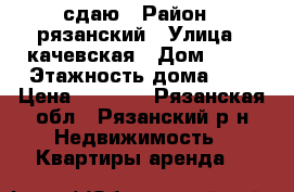 сдаю › Район ­ рязанский › Улица ­ качевская › Дом ­ 36 › Этажность дома ­ 5 › Цена ­ 6 000 - Рязанская обл., Рязанский р-н Недвижимость » Квартиры аренда   